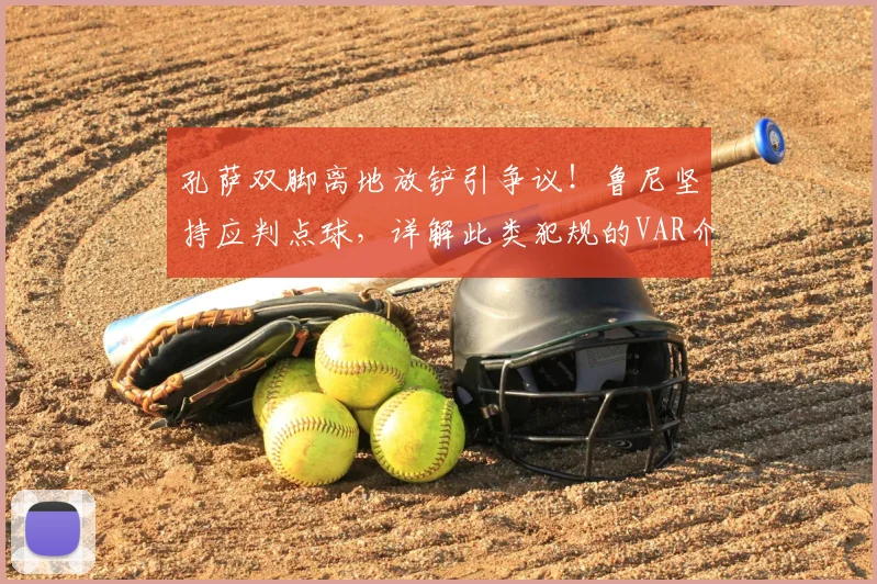 孔萨双脚离地放铲引争议！鲁尼坚持应判点球，详解此类犯规的VAR介入标准与英超类似案例