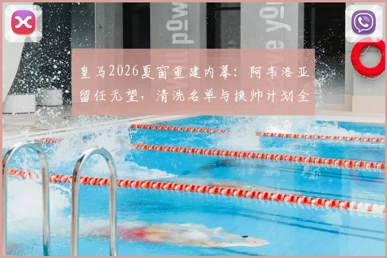 皇马2026夏窗重建内幕：阿韦洛亚留任无望，清洗名单与换帅计划全解析