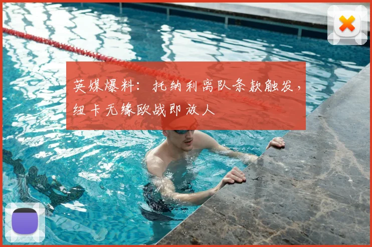 英媒爆料：托纳利离队条款触发，纽卡无缘欧战即放人