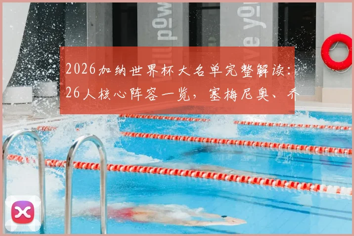 2026加纳世界杯大名单完整解读：26人核心阵容一览，塞梅尼奥、乔丹·阿尤领衔冲击之路