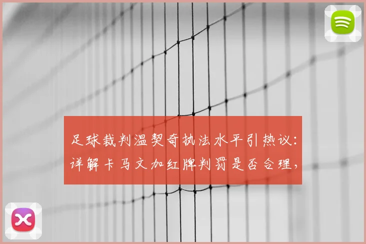 足球裁判温契奇执法水平引热议：详解卡马文加红牌判罚是否合理，附2026赛季关键判罚规则解读