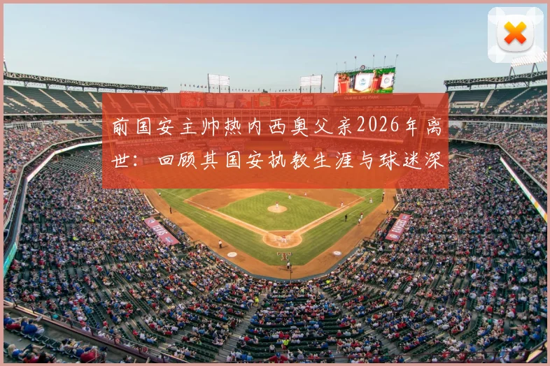 前国安主帅热内西奥父亲2026年离世:回顾其国安执教生涯与球迷深情悼念