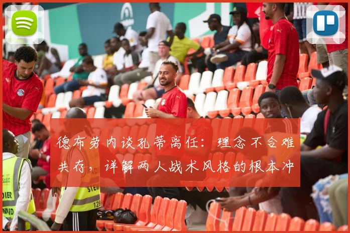 德布劳内谈孔蒂离任：理念不合难共存，详解两人战术风格的根本冲突