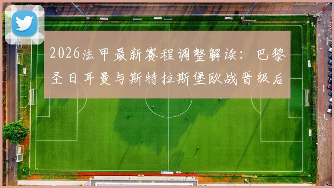 2026法甲最新赛程调整解读:巴黎圣日耳曼与斯特拉斯堡欧战晋级后,多场比赛时间变更安排一览