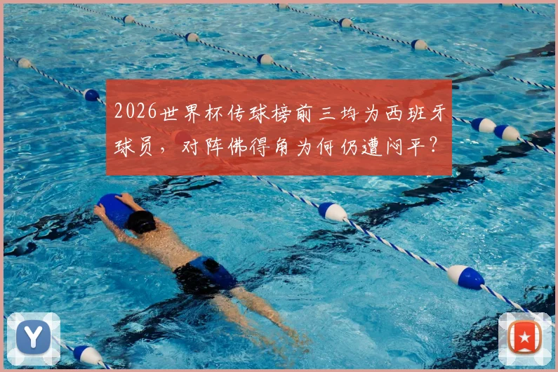 2026世界杯传球榜前三均为西班牙球员，对阵佛得角为何仍遭闷平？技术统计背后的战术困境解读