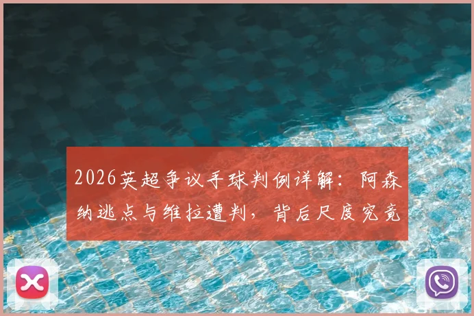 2026英超争议手球判例详解：阿森纳逃点与维拉遭判，背后尺度究竟如何把握？