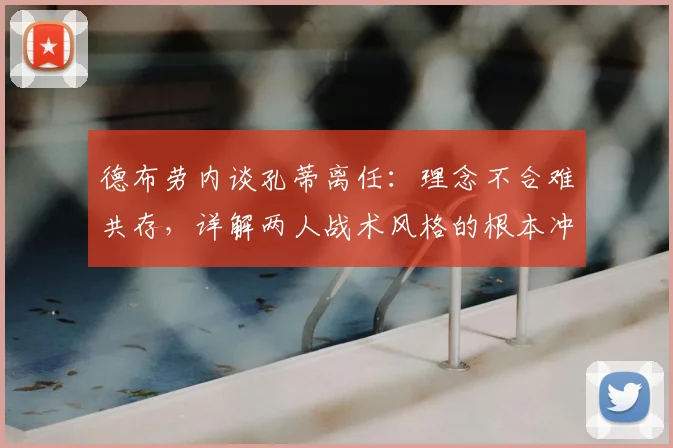 德布劳内谈孔蒂离任：理念不合难共存，详解两人战术风格的根本冲突