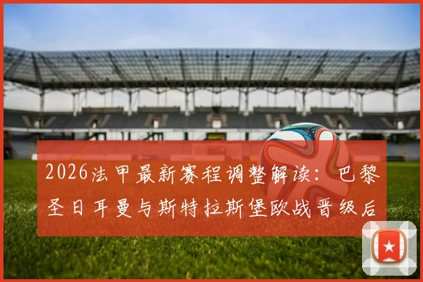 2026法甲最新赛程调整解读：巴黎圣日耳曼与斯特拉斯堡欧战晋级后，多场比赛时间变更安排一览