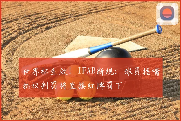 世界杯生效!IFAB新规:球员捂嘴抗议判罚将直接红牌罚下